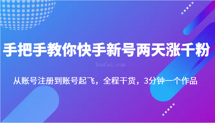 手把手教你快手新号两天涨千粉，从账号注册到账号起飞，全程干货，3分钟一个作品-续财库