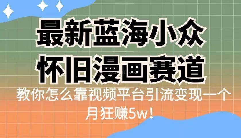 最新蓝海小众怀旧漫画赛道 高转化一单29.9 靠视频平台引流变现一个月狂赚5w-续财库