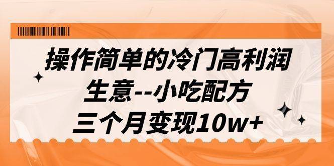 操作简单的冷门高利润生意–小吃配方，三个月变现10w+（教程+配方资料）-续财库