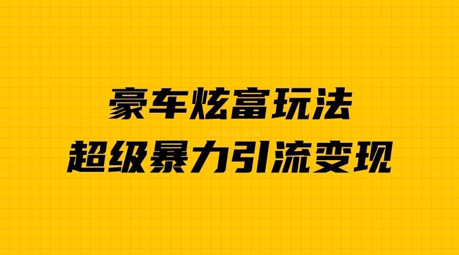 豪车炫富独家玩法，暴力引流多重变现，手把手教学-续财库