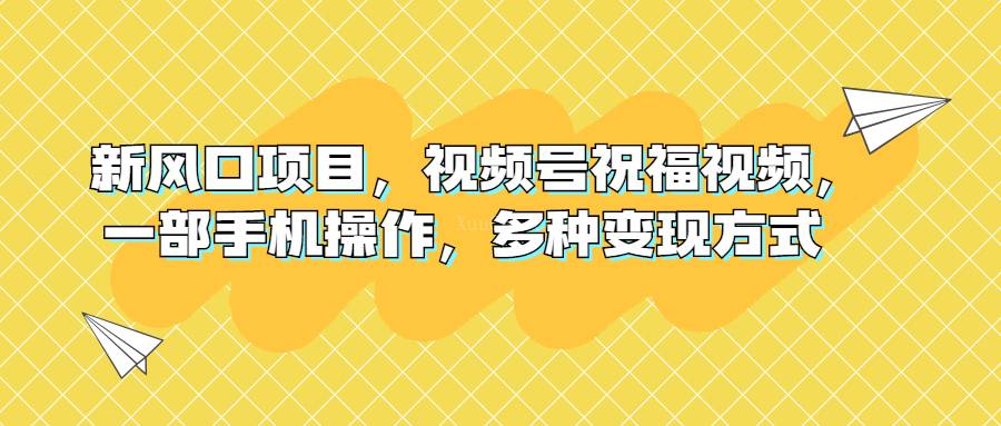 新风口项目，视频号祝福视频，一部手机操作，多种变现方式-续财库