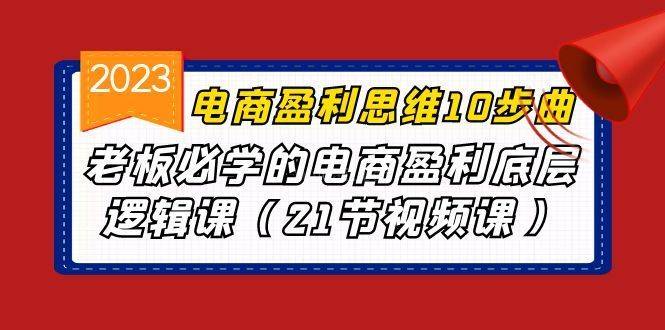 电商盈利-思维10步曲，老板必学的电商盈利底层逻辑课（21节视频课）-续财库