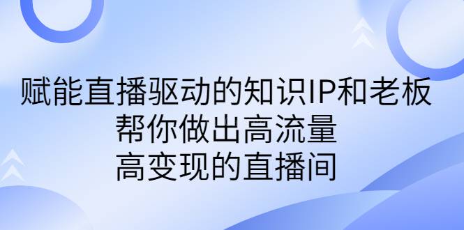 某付费课-赋能直播驱动的知识IP和老板，帮你做出高流量、高变现的直播间-续财库