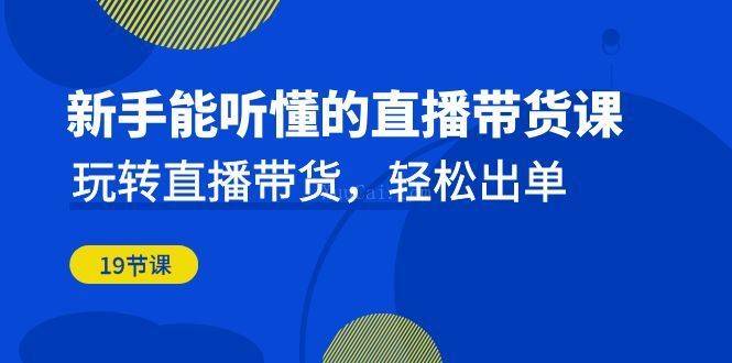 新手能听懂的直播带货课：玩转直播带货，轻松出单（19节课）-续财库