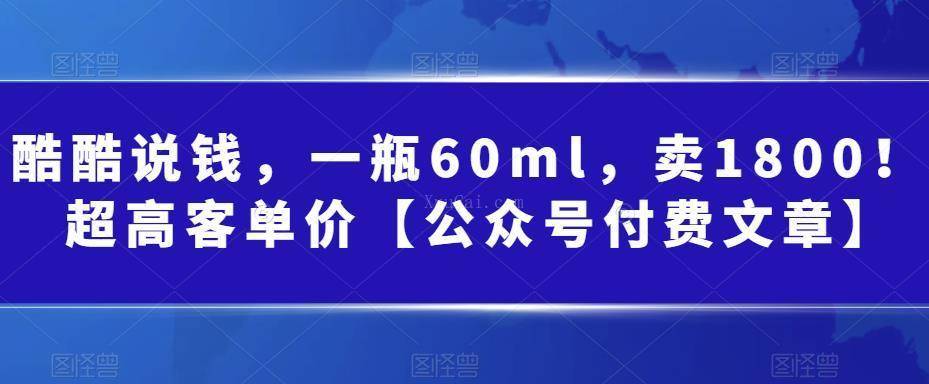 酷酷说钱，一瓶60ml，卖1800！|超高客单价【公众号付费文章】-续财库