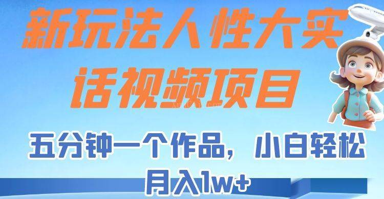 新玩法人性大实话视频项目，五分钟一个作品，小白轻松月入1w+-续财库