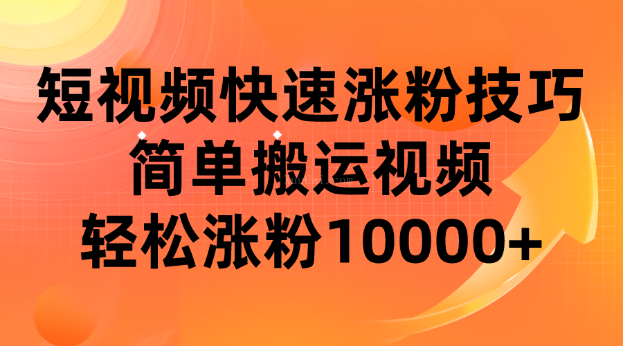 短视频平台快速涨粉技巧，简单搬运视频，轻松涨粉10000+-续财库