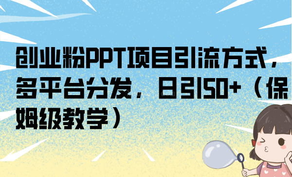 创业粉PPT项目引流方式，多平台分发，日引50+（保姆级教学）-续财库