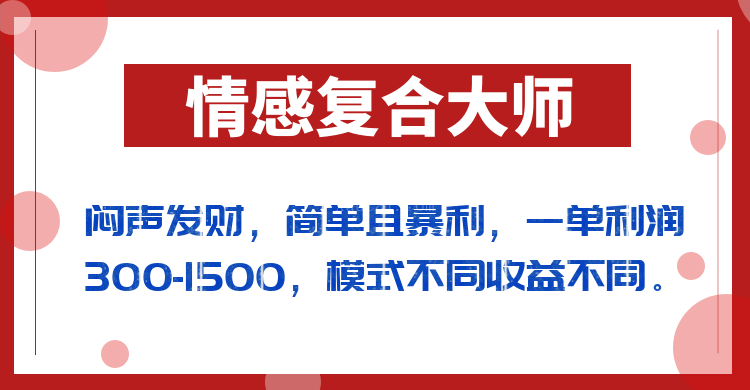 闷声发财的情感复合大师项目,简单且暴利,一单利润300-1500,模式不同收益不同-续财库