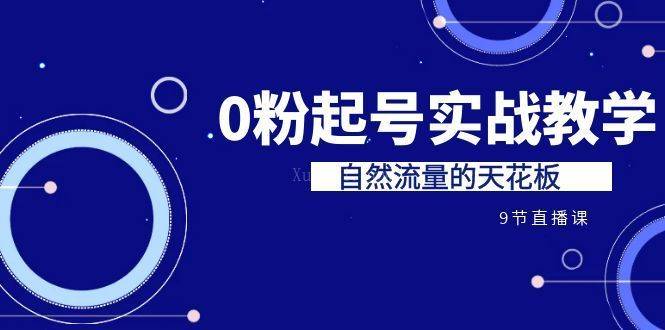 某收费培训7-8月课程：0粉起号实战教学，自然流量的天花板（9节）-续财库