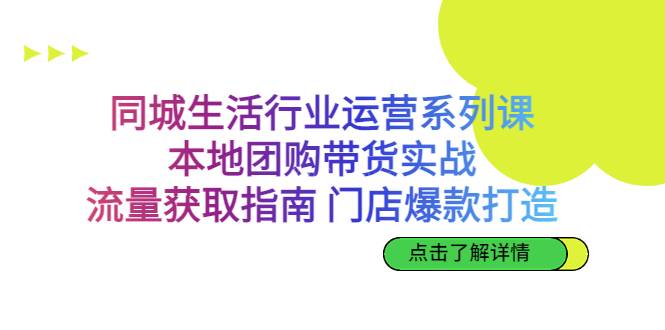 同城生活行业运营系列课：本地团购带货实战，流量获取指南 门店打造等等-续财库