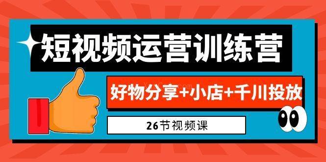 0基础短视频运营训练营：好物分享+小店+千川投放（26节视频课）-续财库