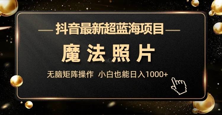 抖音最新超蓝海项目，魔法照片，无脑矩阵操作，小白也能日入1000+-续财库