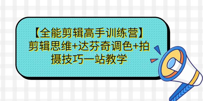 【全能剪辑高手训练营】剪辑思维+达芬奇调色+拍摄技巧一站教学-续财库