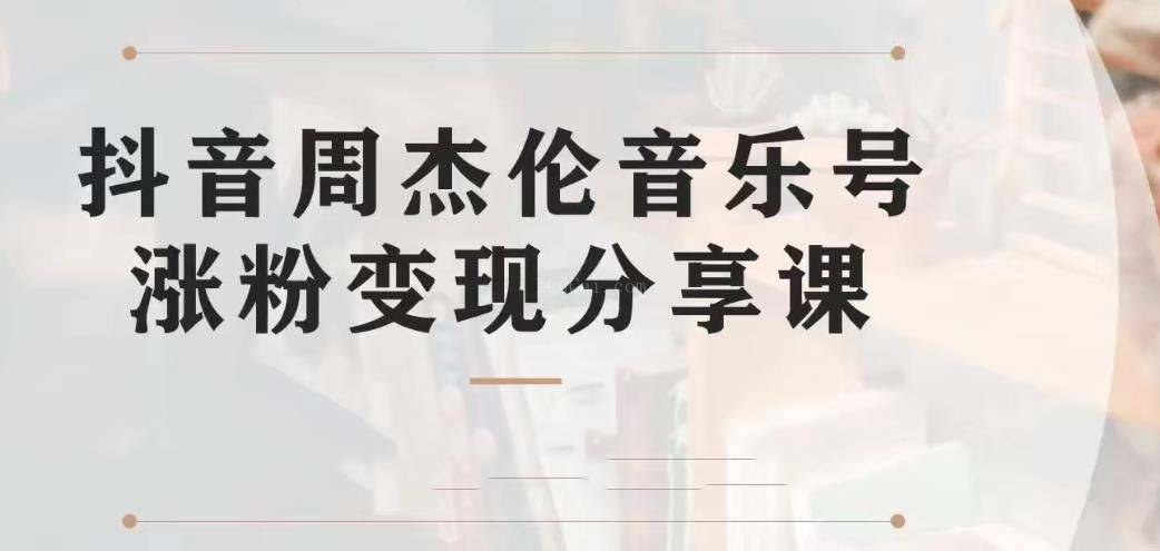 副业拆解：抖音杰伦音乐号涨粉变现项目 视频版一条龙实操玩法（教程+素材）-续财库