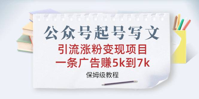 公众号起号写文、引流涨粉变现项目，一条广告赚5k到7k，保姆级教程-续财库