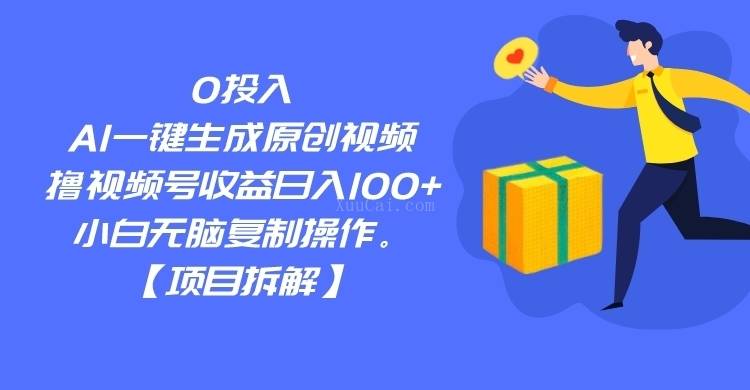 0投入，AI一键生成原创视频，撸视频号收益日入100+，小白无脑复制操作-续财库