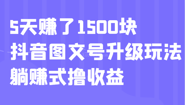 5天赚了1500块，抖音图文号升级玩法，躺赚式撸收益-续财库