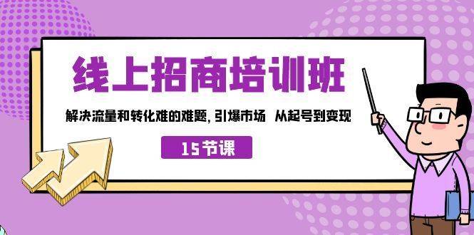 线上·招商培训班，解决流量和转化难的难题 引爆市场 从起号到变现（15节）-续财库