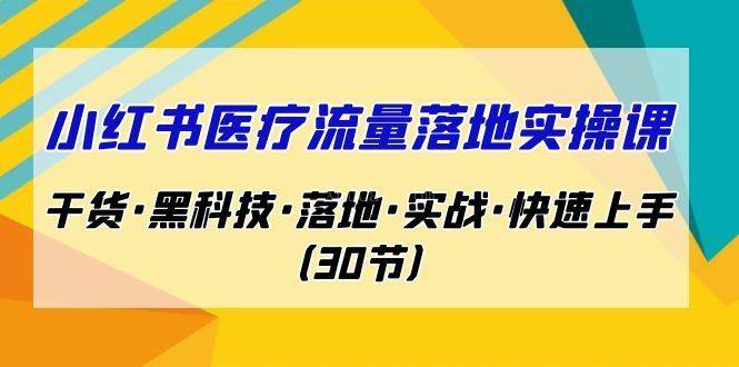 小红书·医疗流量落地实操课，干货·黑科技·落地·实战·快速上手（30节）-续财库