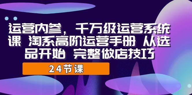 运营·内参 千万级·运营系统课 淘系高阶运营手册 从选品开始 完整做店技巧-续财库