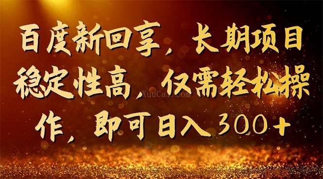 百度新回享，长期项目稳定性高，仅需轻松操作，即可日入300+