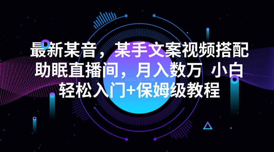 最新某音，某手文案视频搭配助眠直播间，月入数万 小白轻松入门+保姆级教程-续财库