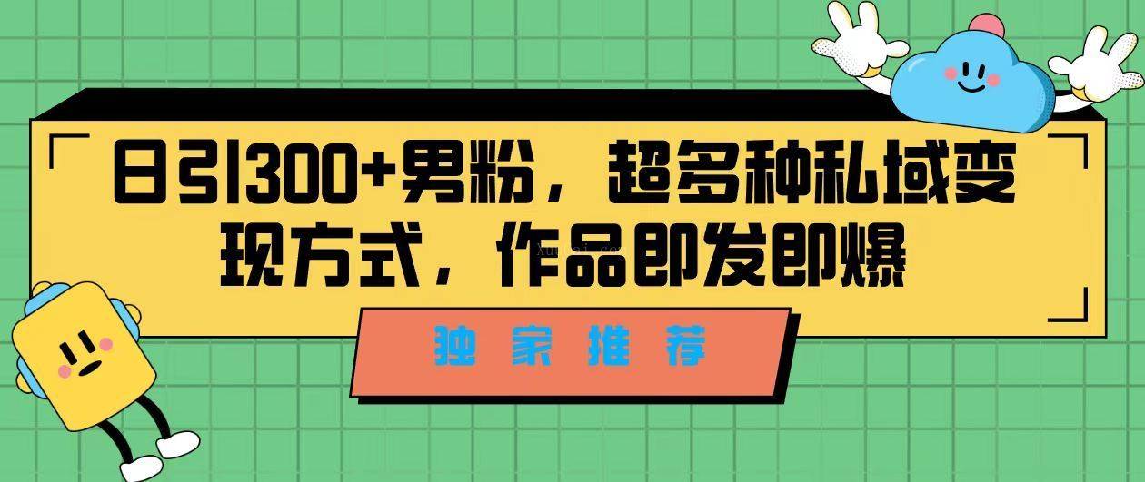 独家推荐！日引300+男粉，超多种私域变现方式，作品即发即报-续财库