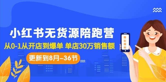 小红书无货源陪跑营：从0-1从开店到爆单 单店30万销售额（更至8月-36节课）-续财库