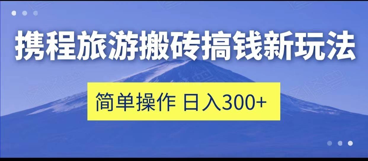 携程旅游搬砖搞钱新玩法，简单操作 单号日撸300+-续财库
