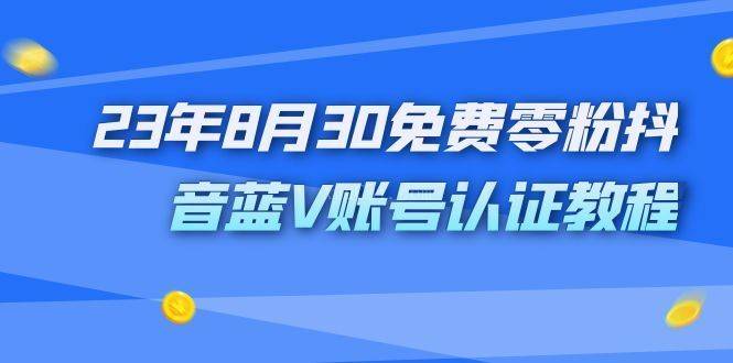 外面收费1980的23年8月30免费零粉抖音蓝V账号认证教程-续财库