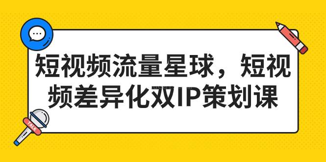 短视频流量星球，短视频差异化双IP策划课（2023新版）-续财库