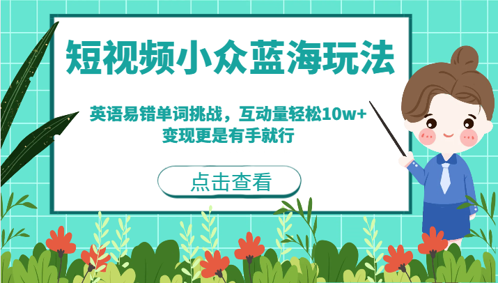短视频小众蓝海玩法，英语易错单词挑战，互动量轻松10w+，变现更是有手就行-续财库