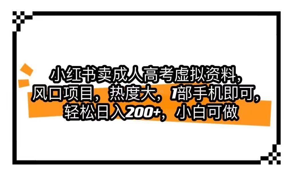 小红书卖成人高考虚拟资料,风口项目,热度大,1部手机即可,轻松日入200+-续财库