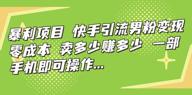 暴利项目，快手引流男粉变现，零成本，卖多少赚多少，一部手机即可操作-续财库