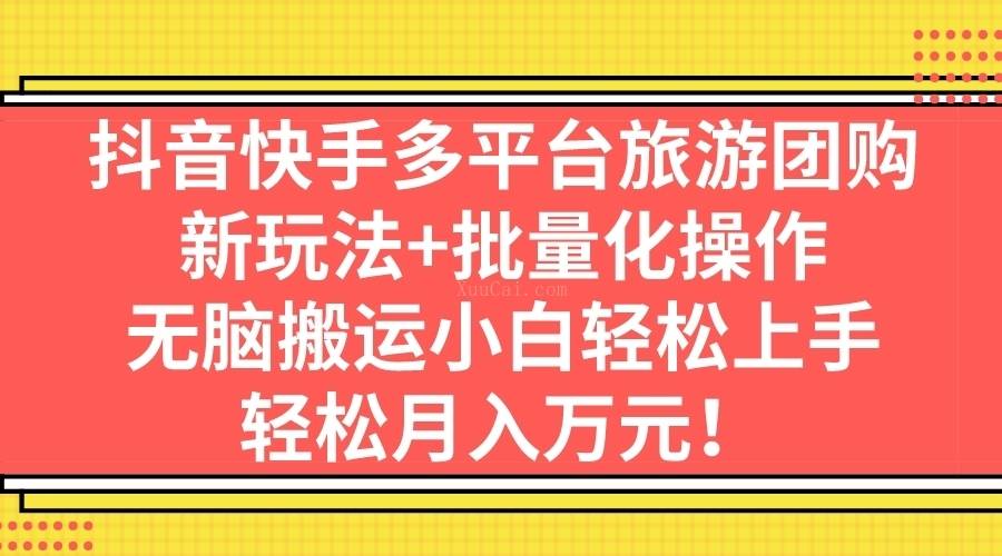 抖音快手多平台旅游团购，新玩法+批量化操作，无脑搬运小白轻松上手-续财库