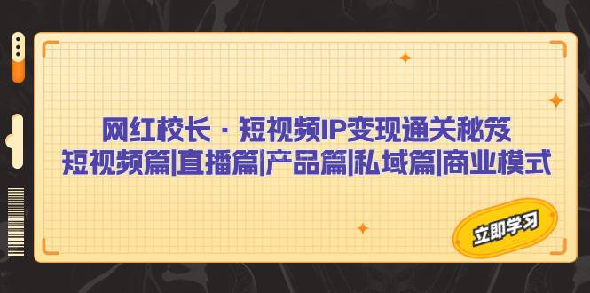 网红校长·短视频IP变现通关秘笈：短视频篇+直播篇+产品篇+私域篇+商业模式-续财库