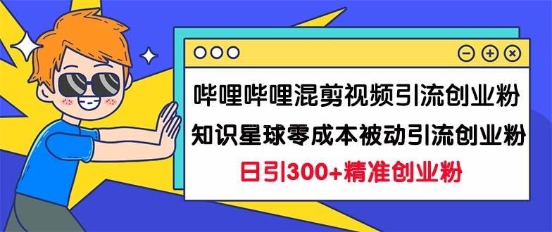 哔哩哔哩混剪视频引流创业粉日引300+知识星球零成本被动引流创业粉一天300+-续财库