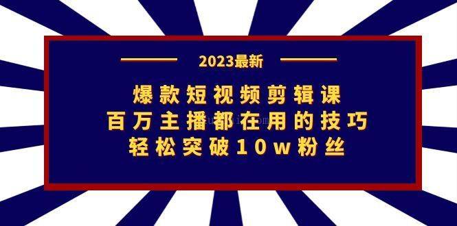 爆款短视频剪辑课：百万主播都在用的技巧，轻松突破10w粉丝-续财库