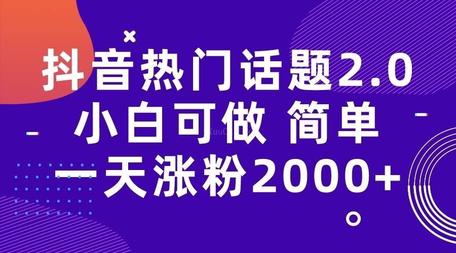 抖音热门话题玩法2.0，一天涨粉2000+（附软件+素材）-续财库