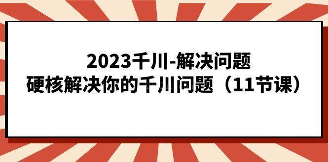 2023千川-解决问题，硬核解决你的千川问题（11节课）-续财库