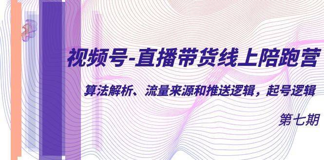 视频号-直播带货线上陪跑营第7期：算法解析、流量来源和推送逻辑，起号逻辑-续财库