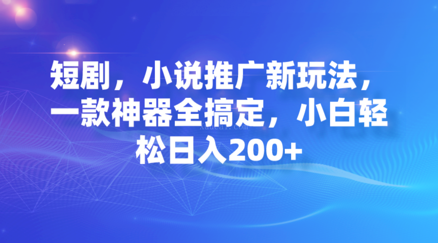 短剧，小说推广新玩法，一款神器全搞定，小白轻松日入200+-续财库