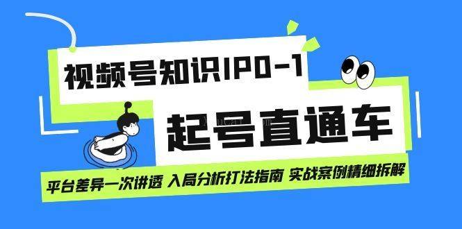 视频号知识IP0-1起号直通车 平台差异一次讲透 入局分析打法指南 实战案例-续财库