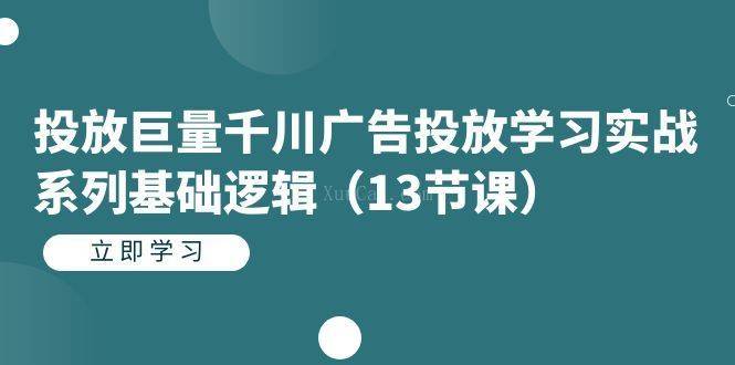 投放巨量千川广告投放学习实战系列基础逻辑（13节课）-续财库