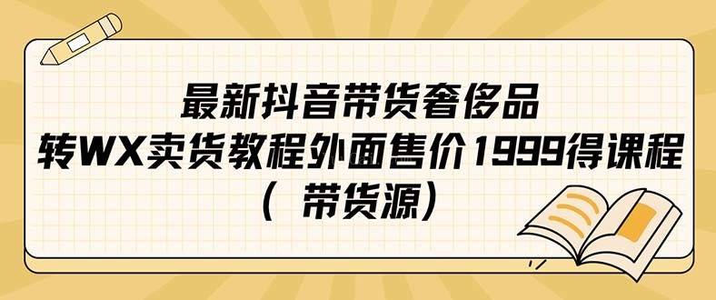 最新抖音奢侈品转微信卖货教程外面售价1999的课程（带货源）-续财库