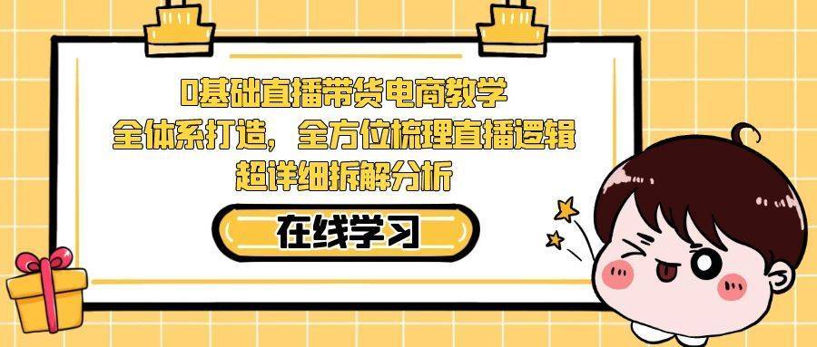 0基础直播带货电商教学：全体系打造，全方位梳理直播逻辑，超详细拆解分析-续财库