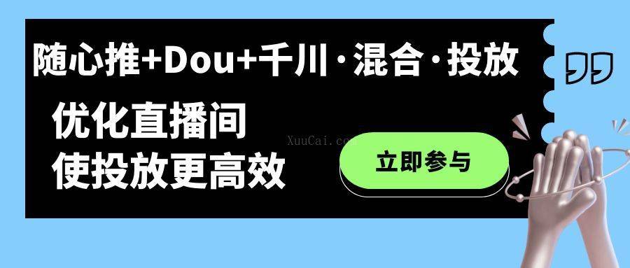 随心推+Dou+千川·混合·投放新玩法，优化直播间使投放更高效-续财库