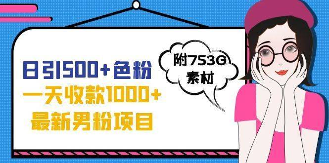 日引500+色粉，一天收款1000+九月份最新男粉项目（附753G素材）-续财库