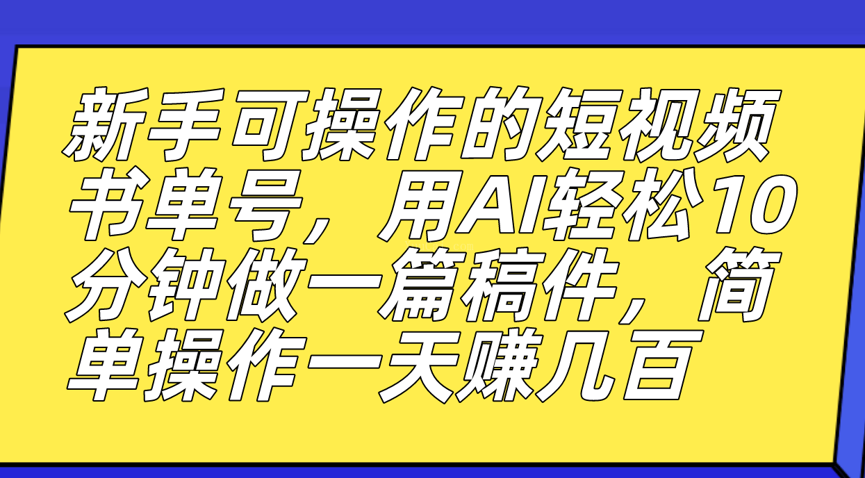 新手可操作的短视频书单号，用AI轻松10分钟做一篇稿件，一天轻松赚几百-续财库